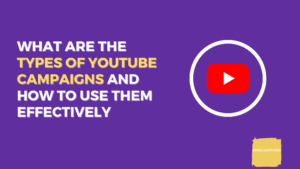 What are the Types of YouTube Campaigns and How to Use Them Effectively