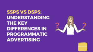 SSPs vs DSPs: Understanding the Key Differences in Programmatic Advertising